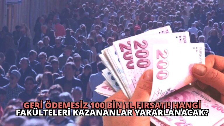 Geri Ödemesiz 100 Bin TL Fırsatı! Hangi Fakülteleri Kazananlar Yararlanacak?