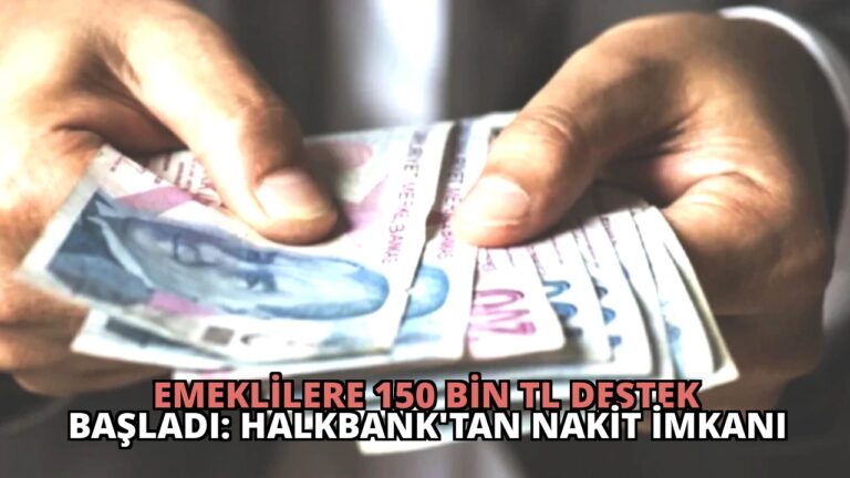 Emeklilere 150 Bin TL Destek Başladı: Halkbank’tan Nakit İmkanı