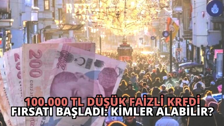 100.000 TL Düşük Faizli Kredi Fırsatı Başladı: Kimler Alabilir?