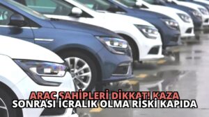 Araç Sahipleri Dikkat! Kaza Sonrası İcralık Olma Riski Kapıda