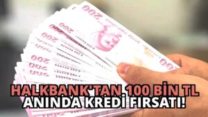 Halkbank’tan 100 Bin TL Anında Kredi Fırsatı!